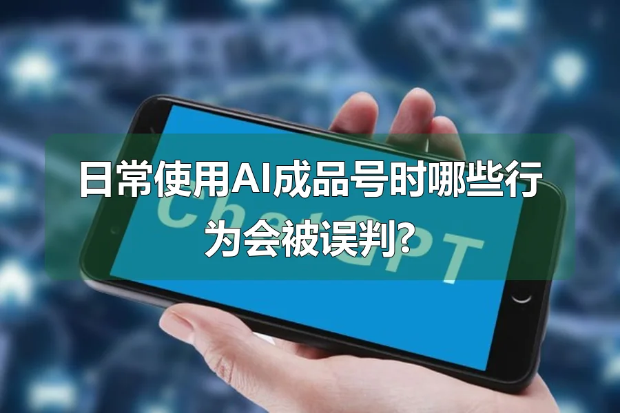 日常使用AI成品号时哪些行为会被误判?