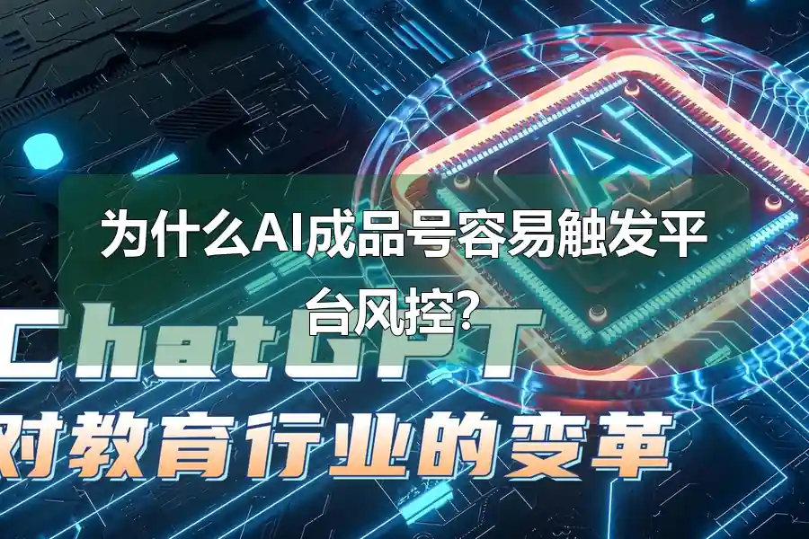 为什么AI成品号容易触发平台风控?